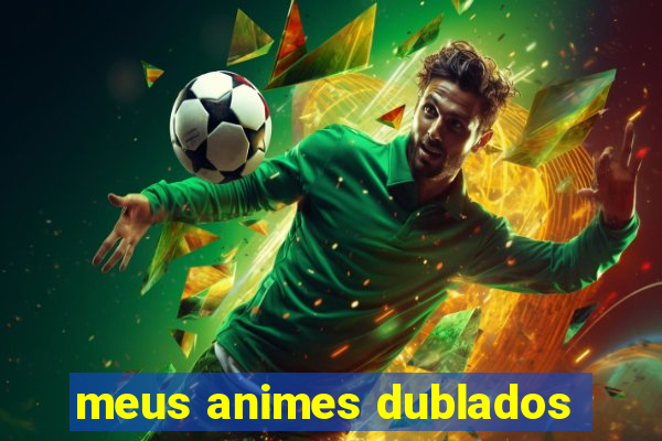 meus animes dublados